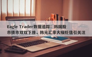 Eagle Trader数据追踪：韩国股市债市双双下挫，韩元汇率大幅贬值引关注