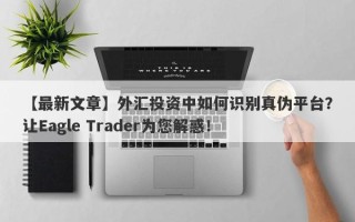 【最新文章】外汇投资中如何识别真伪平台？让Eagle Trader为您解惑！