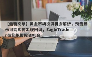 【最新文章】黄金市场投资机会解析，预测显示可能即将出现回调，EagleTrader带您把握投资机会