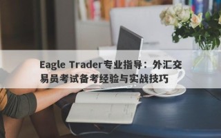 Eagle Trader专业指导：外汇交易员考试备考经验与实战技巧