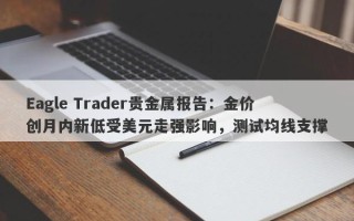 Eagle Trader贵金属报告：金价创月内新低受美元走强影响，测试均线支撑