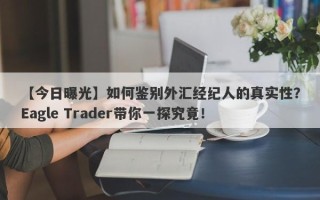 【今日曝光】如何鉴别外汇经纪人的真实性？Eagle Trader带你一探究竟！