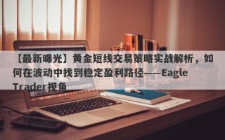 【最新曝光】黄金短线交易策略实战解析，如何在波动中找到稳定盈利路径——EagleTrader视角