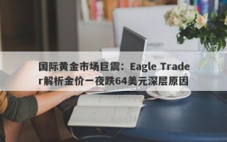 国际黄金市场巨震：Eagle Trader解析金价一夜跌64美元深层原因