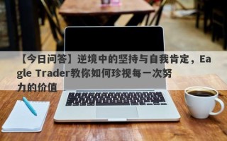 【今日问答】逆境中的坚持与自我肯定，Eagle Trader教你如何珍视每一次努力的价值