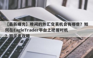 【最新曝光】晚间的外汇交易机会有哪些？如何在EagleTrader平台上把握时机？初学者攻略