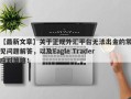 【最新文章】关于正规外汇平台无法出金的常见问题解答，以及Eagle Trader应对策略！