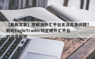 【最新文章】想解决外汇平台无法出金问题？听听EagleTrader对正规外汇平台的深度解析