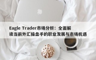 Eagle Trader市场分析：全面解读当前外汇操盘手的职业发展与市场机遇