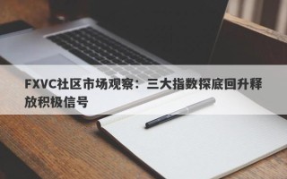 FXVC社区市场观察：三大指数探底回升释放积极信号