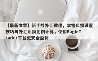 【最新文章】新手炒外汇教程，掌握止损设置技巧与外汇止损比例计算，使用EagleTrader平台更安全盈利