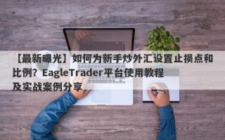 【最新曝光】如何为新手炒外汇设置止损点和比例？EagleTrader平台使用教程及实战案例分享