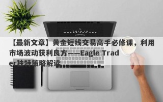 【最新文章】黄金短线交易高手必修课，利用市场波动获利良方——Eagle Trader独特策略解读