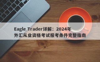 Eagle Trader详解：2024年外汇从业资格考试报考条件完整指南