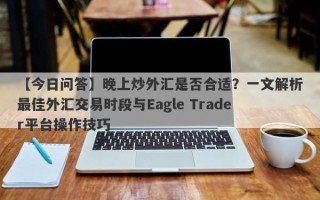 【今日问答】晚上炒外汇是否合适？一文解析最佳外汇交易时段与Eagle Trader平台操作技巧