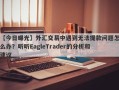 【今日曝光】外汇交易中遇到无法提款问题怎么办？听听EagleTrader的分析和建议