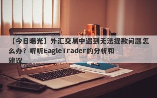 【今日曝光】外汇交易中遇到无法提款问题怎么办？听听EagleTrader的分析和建议