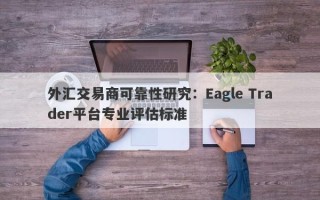 外汇交易商可靠性研究：Eagle Trader平台专业评估标准