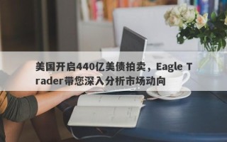 美国开启440亿美债拍卖，Eagle Trader带您深入分析市场动向