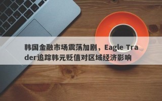 韩国金融市场震荡加剧，Eagle Trader追踪韩元贬值对区域经济影响