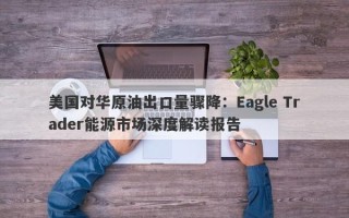 美国对华原油出口量骤降：Eagle Trader能源市场深度解读报告