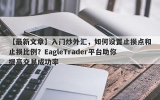 【最新文章】入门炒外汇，如何设置止损点和止损比例？EagleTrader平台助你提高交易成功率