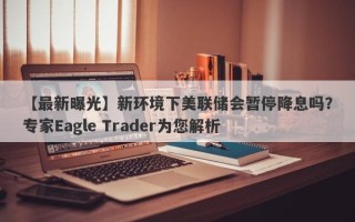 【最新曝光】新环境下美联储会暂停降息吗？专家Eagle Trader为您解析