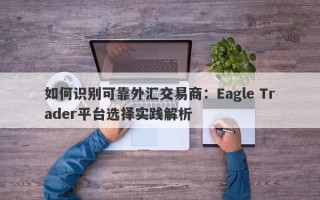 如何识别可靠外汇交易商：Eagle Trader平台选择实践解析