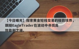 【今日曝光】探索黄金短线交易的极致境界，跟随EagleTrader在波动中寻找高效盈利之道。