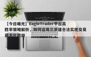 【今日曝光】EagleTrader平台高胜率策略解析，如何运用三步建仓法实现交易最大化收益