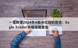 一文读懂2024年A股分红回购现状：Eagle Trader市场深度报告