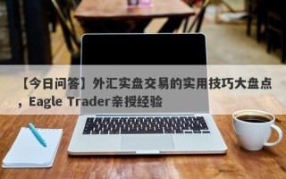 【今日问答】外汇实盘交易的实用技巧大盘点，Eagle Trader亲授经验