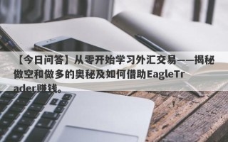 【今日问答】从零开始学习外汇交易——揭秘做空和做多的奥秘及如何借助EagleTrader赚钱。