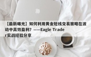 【最新曝光】如何利用黄金短线交易策略在波动中高效盈利？——Eagle Trader实战经验分享