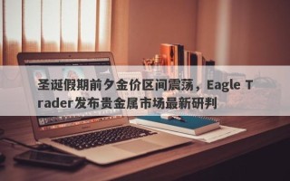 圣诞假期前夕金价区间震荡，Eagle Trader发布贵金属市场最新研判