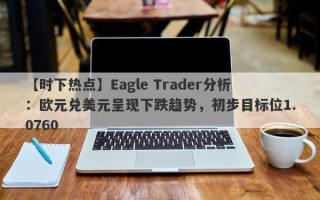 【时下热点】Eagle Trader分析：欧元兑美元呈现下跌趋势，初步目标位1.0760