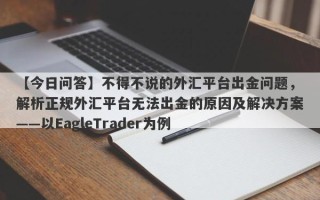 【今日问答】不得不说的外汇平台出金问题，解析正规外汇平台无法出金的原因及解决方案——以EagleTrader为例