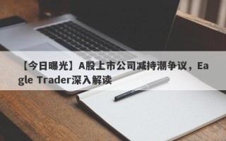 【今日曝光】A股上市公司减持潮争议，Eagle Trader深入解读