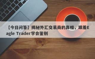 【今日问答】揭秘外汇交易商的真相，跟着Eagle Trader学会鉴别