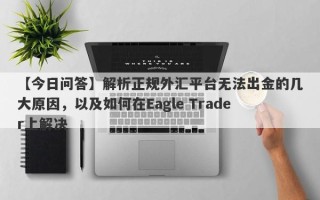 【今日问答】解析正规外汇平台无法出金的几大原因，以及如何在Eagle Trader上解决