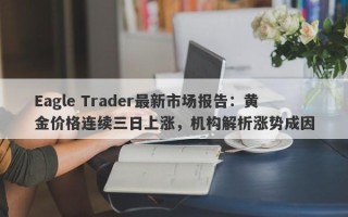 Eagle Trader最新市场报告：黄金价格连续三日上涨，机构解析涨势成因