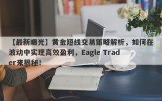 【最新曝光】黄金短线交易策略解析，如何在波动中实现高效盈利，Eagle Trader来揭秘！