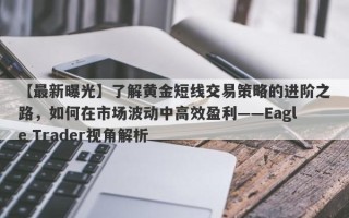 【最新曝光】了解黄金短线交易策略的进阶之路，如何在市场波动中高效盈利——Eagle Trader视角解析