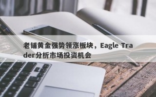 老铺黄金强势领涨板块，Eagle Trader分析市场投资机会