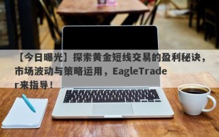 【今日曝光】探索黄金短线交易的盈利秘诀，市场波动与策略运用，EagleTrader来指导！