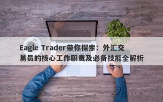 Eagle Trader带你探索：外汇交易员的核心工作职责及必备技能全解析