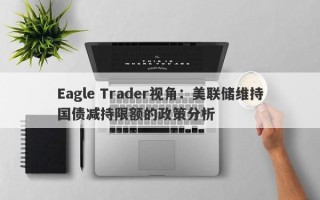 Eagle Trader视角：美联储维持国债减持限额的政策分析