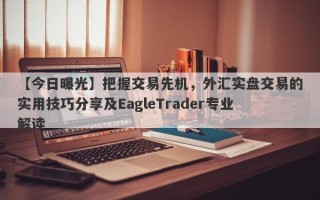 【今日曝光】把握交易先机，外汇实盘交易的实用技巧分享及EagleTrader专业解读