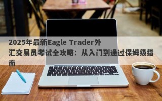 2025年最新Eagle Trader外汇交易员考试全攻略：从入门到通过保姆级指南