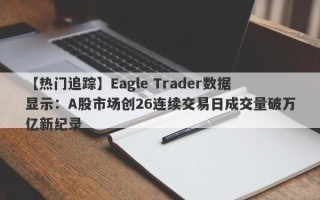 【热门追踪】Eagle Trader数据显示：A股市场创26连续交易日成交量破万亿新纪录